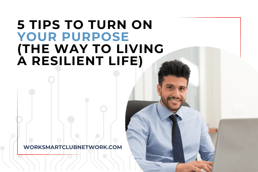 5 Tips to Turn On Your Purpose (The Way to Living a Resilient Life)